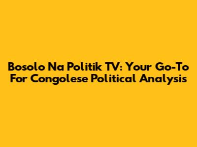 Bosolo Na Politik TV: Your Go-To For Congolese Political Analysis