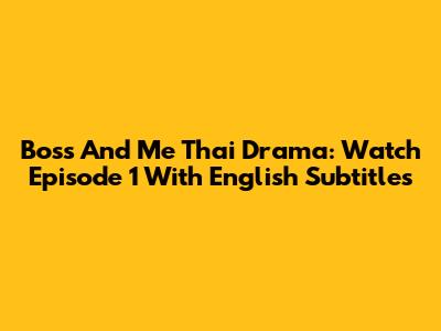 Boss And Me Thai Drama: Watch Episode 1 With English Subtitles