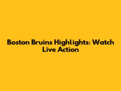 Boston Bruins Highlights: Watch Live Action