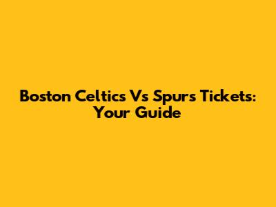 Boston Celtics Vs Spurs Tickets: Your Guide
