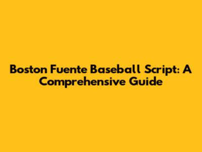 Boston Fuente Baseball Script: A Comprehensive Guide