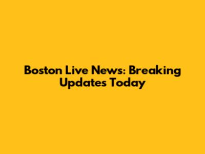 Boston Live News: Breaking Updates Today