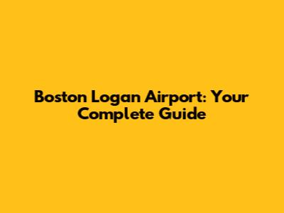 Boston Logan Airport: Your Complete Guide