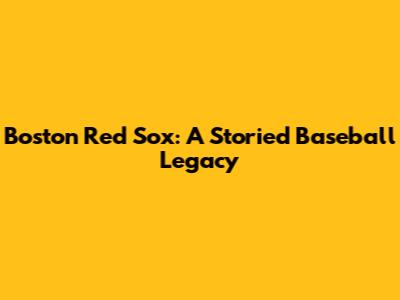 Boston Red Sox: A Storied Baseball Legacy