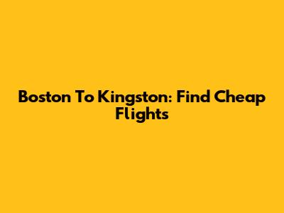 Boston To Kingston: Find Cheap Flights