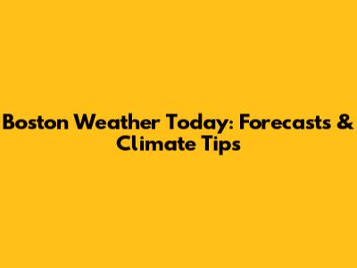 Boston Weather Today: Forecasts & Climate Tips