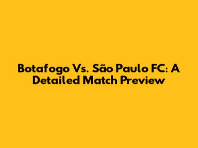 Botafogo Vs. São Paulo FC: A Detailed Match Preview