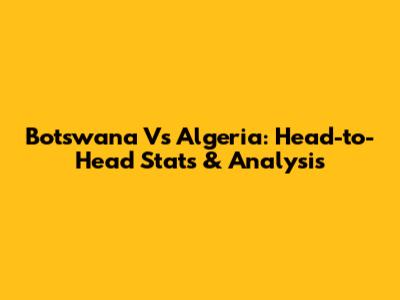 Botswana Vs Algeria: Head-to-Head Stats & Analysis
