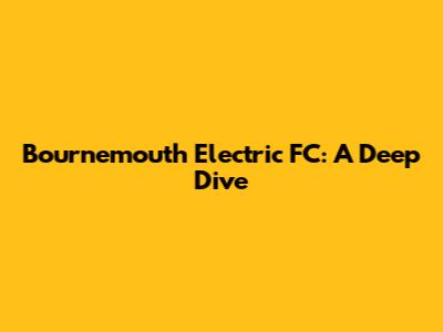 Bournemouth Electric FC: A Deep Dive