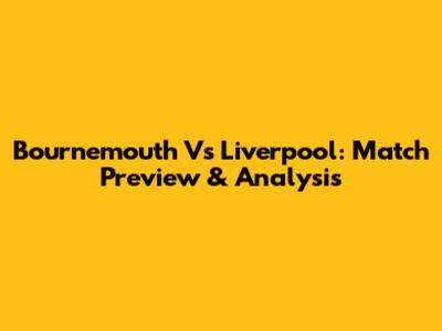 Bournemouth Vs Liverpool: Match Preview & Analysis