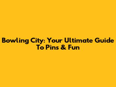 Bowling City: Your Ultimate Guide To Pins & Fun