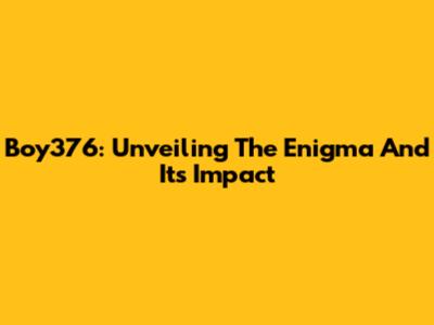 Boy376: Unveiling The Enigma And Its Impact