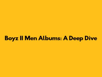 Boyz II Men Albums: A Deep Dive