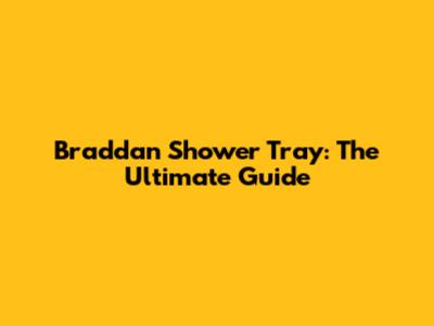 Braddan Shower Tray: The Ultimate Guide