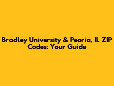 Bradley University & Peoria, IL ZIP Codes: Your Guide