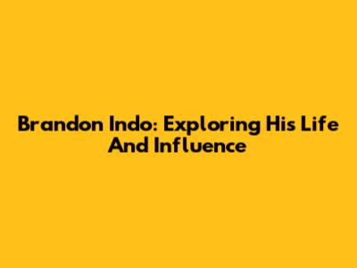 Brandon Indo: Exploring His Life And Influence