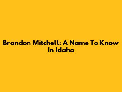 Brandon Mitchell: A Name To Know In Idaho