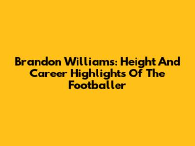 Brandon Williams: Height And Career Highlights Of The Footballer
