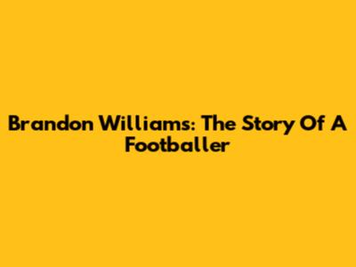 Brandon Williams: The Story Of A Footballer