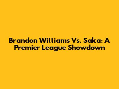 Brandon Williams Vs. Saka: A Premier League Showdown