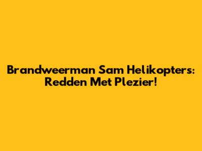 Brandweerman Sam Helikopters: Redden Met Plezier!