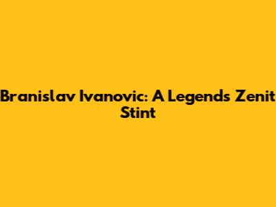 Branislav Ivanovic: A Legend's Zenit Stint