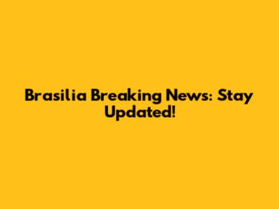 Brasilia Breaking News: Stay Updated!