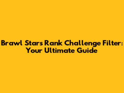 Brawl Stars Rank Challenge Filter: Your Ultimate Guide
