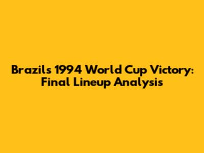 Brazil's 1994 World Cup Victory: Final Lineup Analysis