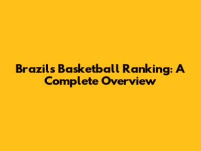 Brazil's Basketball Ranking: A Complete Overview