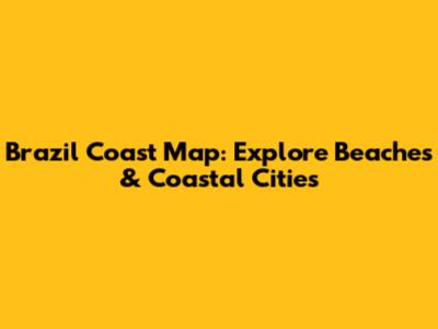 Brazil Coast Map: Explore Beaches & Coastal Cities