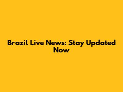 Brazil Live News: Stay Updated Now
