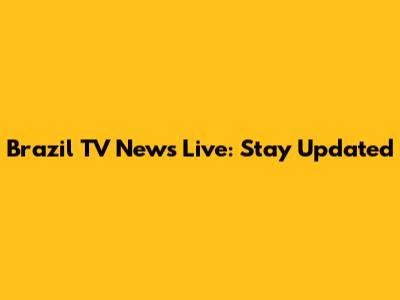 Brazil TV News Live: Stay Updated
