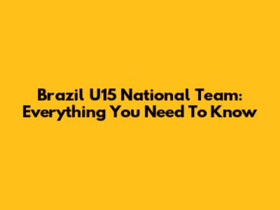 Brazil U15 National Team: Everything You Need To Know