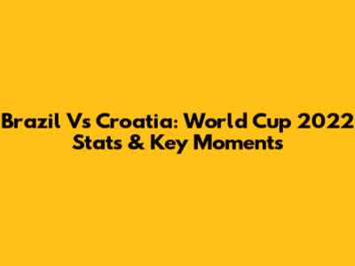 Brazil Vs Croatia: World Cup 2022 Stats & Key Moments
