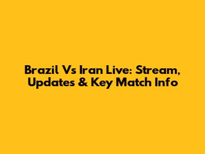 Brazil Vs Iran Live: Stream, Updates & Key Match Info
