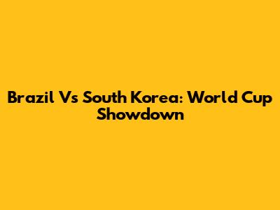 Brazil Vs South Korea: World Cup Showdown