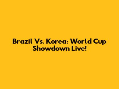 Brazil Vs. Korea: World Cup Showdown Live!