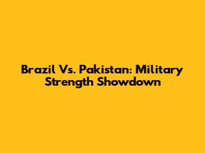 Brazil Vs. Pakistan: Military Strength Showdown
