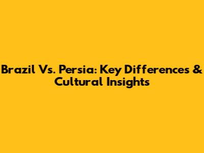 Brazil Vs. Persia: Key Differences & Cultural Insights