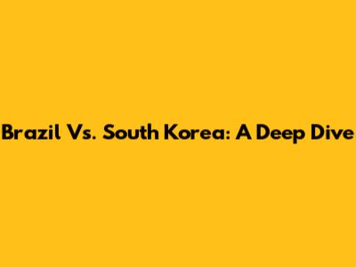 Brazil Vs. South Korea: A Deep Dive