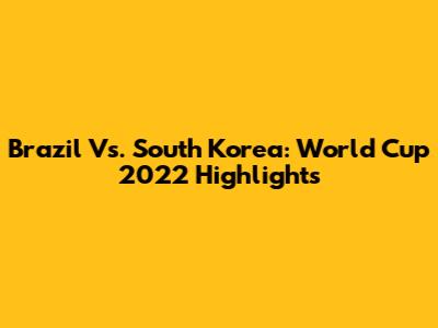 Brazil Vs. South Korea: World Cup 2022 Highlights