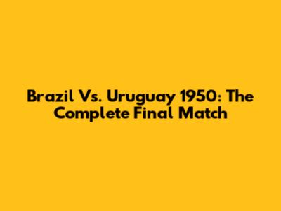 Brazil Vs. Uruguay 1950: The Complete Final Match