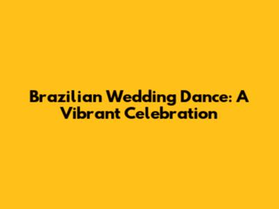 Brazilian Wedding Dance: A Vibrant Celebration