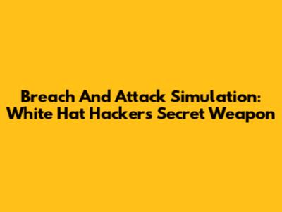 Breach And Attack Simulation: White Hat Hacker's Secret Weapon