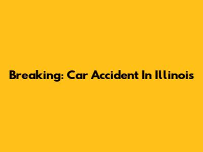Breaking: Car Accident In Illinois