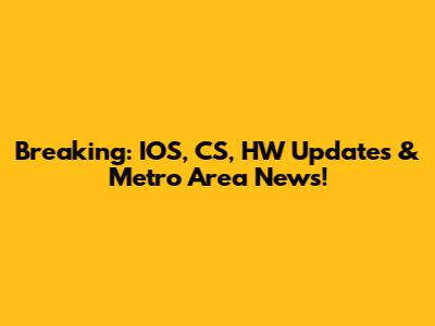 Breaking: IOS, CS, HW Updates & Metro Area News!