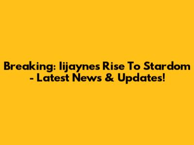 Breaking: Iijayne's Rise To Stardom - Latest News & Updates!