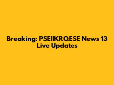 Breaking: PSEIIKRQESE News 13 Live Updates