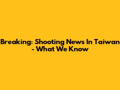 Breaking: Shooting News In Taiwan - What We Know